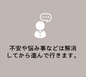 不安や悩み事などは解消<br>してから進んで行きます。