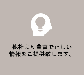 他社より豊富で正しい<br>情報をご提供致します。